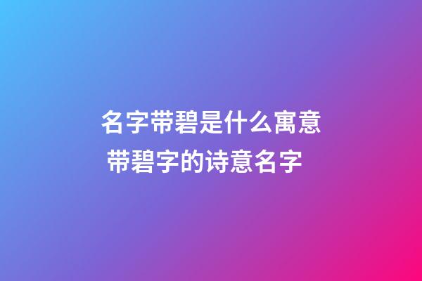 名字带碧是什么寓意 带碧字的诗意名字